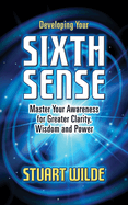 Developing Your Sixth Sense: Master Your Awareness for Greater Clarity, Wisdom and Power