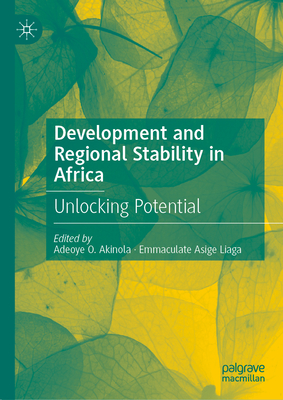 Development and Regional Stability in Africa: Unlocking Potential - Akinola, Adeoye O (Editor), and Liaga, Emmaculate Asige (Editor)