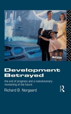 Development Betrayed: The End of Progress and a Co-Evolutionary Revisioning of the Future - Norgaard, Richard B