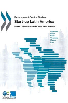Development Centre Studies: Start-Up Latin America Promoting Innovation in the Region - Organization for Economic Cooperation and Development (Editor)