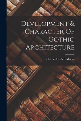 Development & Character Of Gothic Architecture - Moore, Charles Herbert