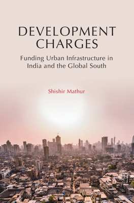 Development Charges: Funding Urban Infrastructure in India and the Global South - Mathur, Shishir