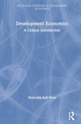 Development Economics: A Critical Introduction - Khan, Shahrukh Rafi