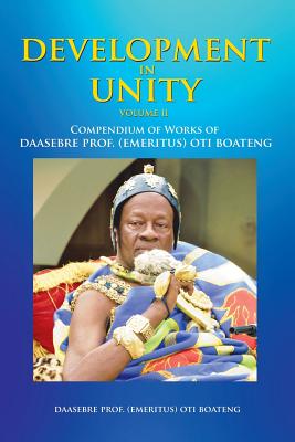Development in Unity Volume Two: Compendium of Works of Daasebre Prof. (Emeritus) Oti Boateng - Boateng, Daasebre Prof (Emeritus) Oti