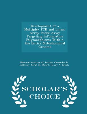 Development of a Multiplex PCR and Linear Array Probe Assay Targeting Informative Polymorphisms Within the Entire Mitochondrial Genome - Scholar's Choice Edition - National Institute of Justice (Creator), and Calloway, Cassandra D, and Stuart, Sarah M