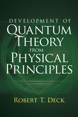 Development of Quantum Theory from Physical Principles: Quantum Mechanics Without Waves - Deck, Robert T