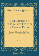 Development of Religion and Thought in Ancient Egypt: Lectures Delivered on the Morse Foundation at Union Theological Seminary (Classic Reprint)