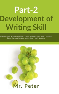 Development of Writing Skill, Part-2: Includes Letter writing- Business Letters, Application for Jobs, Letters to Editor, bank authorities, Institutional Heads & others - Mr Peter