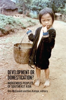 Development or Domestication?: Indigenous Peoples of Southeast Asia - McCaskill, Don (Editor), and Kampe, Ken (Editor)