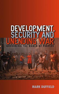 Development, Security and Unending War: Governing the World of Peoples - Duffield, Mark