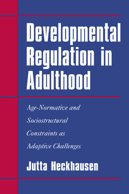 Developmental Regulation in Adulthood: Age-Normative and Sociostructural Constraints as Adaptive Challenges - Heckhausen, Jutta, Professor