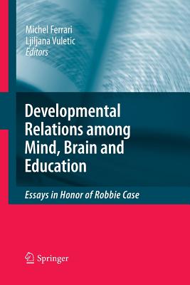 Developmental Relations Among Mind, Brain and Education: Essays in Honor of Robbie Case - Ferrari, Michel, PhD (Editor), and Vuletic, Ljiljana (Editor)