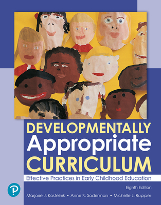 Developmentally Appropriate Curriculum: Effective Practices in Early Childhood Education - Kostelnik, Marjorie, and Soderman, Anne, and Whiren, Alice