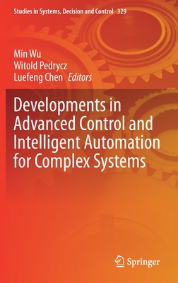 Developments in Advanced Control and Intelligent Automation for Complex Systems - Wu, Min (Editor), and Pedrycz, Witold (Editor), and Chen, Luefeng (Editor)