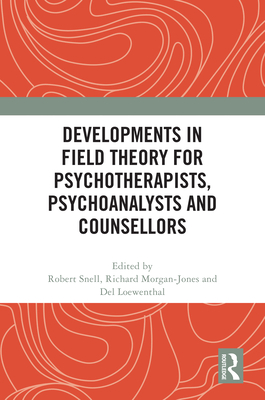 Developments in Field Theory for Psychotherapists, Psychoanalysts and Counsellors - Snell, Robert (Editor), and Morgan-Jones, Richard (Editor), and Loewenthal, del (Editor)