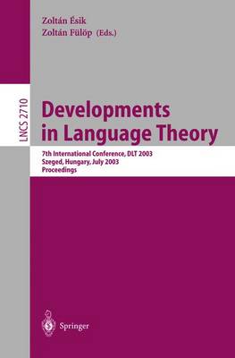 Developments in Language Theory: 7th International Conference, Dlt 2003, Szeged, Hungary, July 7-11, 2003, Proceedings - sik, Zoltn (Editor), and Flp, Zoltn (Editor)