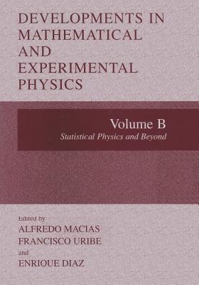 Developments in Mathematical and Experimental Physics: Volume B: Statistical Physics and Beyyond - Macias, Alfredo (Editor), and Uribe, Francisco (Editor), and Diaz, Enrique (Editor)