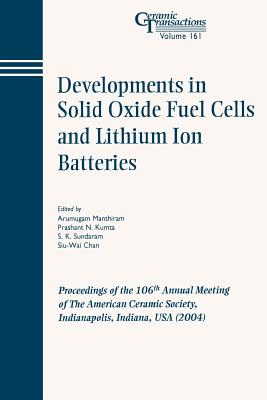 Developments in Solid Oxide Fuel Cells and Lithium Ion Batteries: Proceedings of the 106th Annual Meeting of the American Ceramic Society, Indianapolis, Indiana, USA 2004 - Manthiram, Arumugam (Editor), and Kumta, Prashant N (Editor), and Sundaram, S K (Editor)