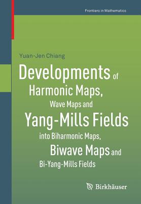 Developments of Harmonic Maps, Wave Maps and Yang-Mills Fields into Biharmonic Maps, Biwave Maps and Bi-Yang-Mills Fields - Chiang, Yuan-Jen
