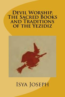 Devil Worship, The Sacred Books and Traditions of the Yezidiz - Joseph, Isya