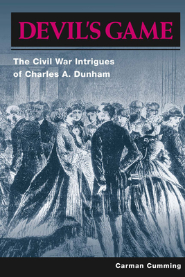 Devil's Game: The Civil War Intrigues of Charles A. Dunham - Cumming, Carman