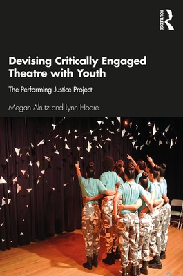 Devising Critically Engaged Theatre with Youth: The Performing Justice Project - Alrutz, Megan, and Hoare, Lynn
