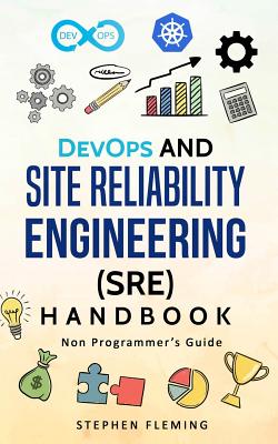 DevOps and Site Reliability Engineering (SRE) Handbook: Non-Programmer's Guide - Fleming, Stephen