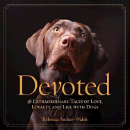 Devoted: 38 Extraordinary Tales of Love, Loyalty, and Life with Dogs