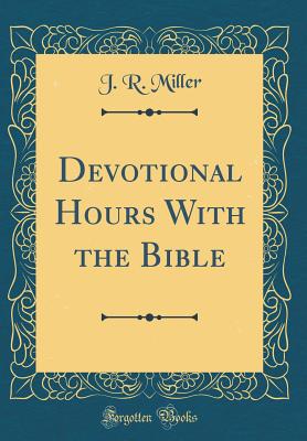 Devotional Hours with the Bible (Classic Reprint) - Miller, J R, Dr.