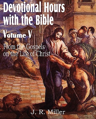 Devotional Hours with the Bible Volume V, from the Gospels, on the Life of Christ - Miller, J R, Dr.