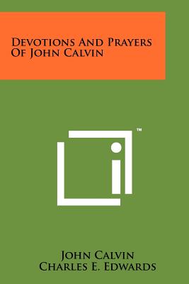 Devotions And Prayers Of John Calvin - Calvin, John, and Edwards, Charles E (Editor)