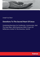 Devotions To The Sacred Heart Of Jesus: Containing Exercises For Confession, Communion, And The Holy Mass, With Numerous Other Prayers & Reflections Suited To The Devotion, 3rd Ed.