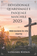 Devozionale quaresimale e pasquale maschile 2025: Abbracciare la vita risorta