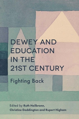 Dewey and Education in the 21st Century: Fighting Back - Heilbronn, Ruth, Dr. (Editor), and Doddington, Christine, Dr. (Editor), and Higham, Rupert, Dr. (Editor)