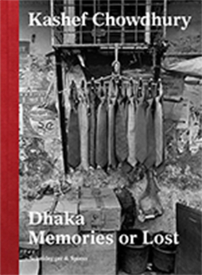 Dhaka--Memories or Lost - Chowdhury, Kashef (Photographer), and Ursprung, Philip (Text by)