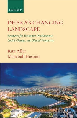 Dhaka's Changing Landscape: Prospects for Economic Development, Social Change, and Shared Prosperity - Afsar, Rita, and Hossain, Mahabub