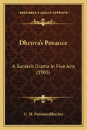 Dhruva's Penance: A Sanskrit Drama In Five Acts (1905)