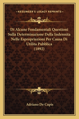 Di Alcune Fondamentali Questioni Sulla Determinazione Della Indennita Nelle Espropriazioni Per Causa Di Utilita Pubblica (1892) - De Cupis, Adriano