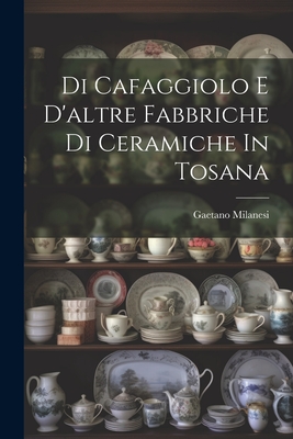 Di Cafaggiolo E D'Altre Fabbriche Di Ceramiche in Tosana - Milanesi, Gaetano