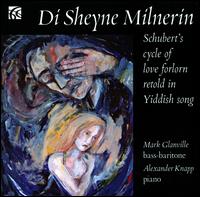 Di Sheyne Milnerin: Schubert's Cycle of Love Forlorn Retold in Yiddish Song - Alexander Knapp (piano); Mark Glanville (bass baritone)