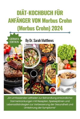 Di?t-Kochbuch F?r Anf?nger Von Morbus Crohn (Morbus Crohn) 2024: "Ein umfassender Leitfaden zur Behandlung entz?ndlicher Darmerkrankungen mit Rezepten, Speisepl?nen und Lebensstilstrategien zur Verbesserung der Gesundheit und Umkehrung der Symptome" - Matthews, Sarah, Dr.