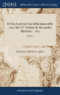 Di Tito Lucrezio Caro Della Natura Delle Cose, Libri VI. Tradotti Da Alessandro Marchetti ... of 2; Volume 2