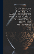 Di Un' Insigne Raccolta Di Maioliche Dipinte Delle Fabbriche Di Pesaro E Della Provincia Metaurense