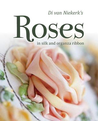 Di van Niekerk's Roses: In Silk and Organza Ribbon - Niekerk, Di Van