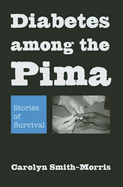 Diabetes Among the Pima: Stories of Survival - Smith-Morris, Carolyn