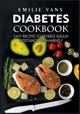 Diabetes Cookbook: Easy Recipes to Reverse Insulin Resistance Permanently - Vans, Emilie