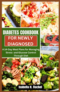 Diabetes Cookbook for a Newly Diagnosed: A 14-Day Meal Plan For Managing Stress and Glucose Control through Diet