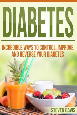 Diabetes: Incredible Ways to Control, Improve, and Reverse your Diabetes - Davis, Steven