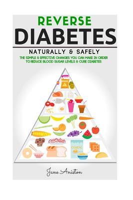 Diabetes: Reverse Diabetes Naturally & Safely: The Simple & Effective Changes You Can Make In Order To Reduce Blood Sugar Levels & Cure Diabetes - Aniston, Jane