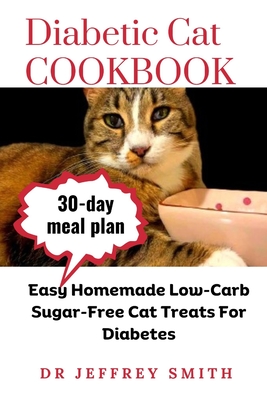 Diabetic Cat Cookbook: Easy Homemade Low-Carb Sugar-Free Cat Treats For Diabetes - Smith, Jeffrey